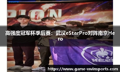 高强度冠军杯季后赛：武汉eStarPro对阵南京Hero