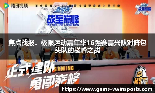 焦点战报：极限运动嘉年华16强赛嘉兴队对阵包头队的巅峰之战