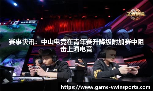 赛事快讯：中山电竞在青年赛升降级附加赛中阻击上海电竞