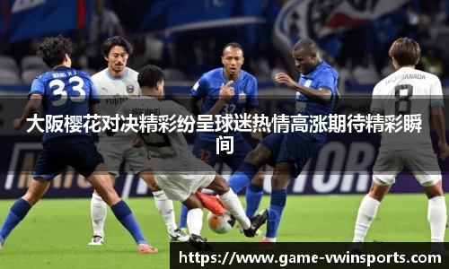 大阪樱花对决精彩纷呈球迷热情高涨期待精彩瞬间
