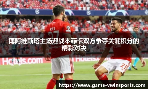 博阿维斯塔主场迎战本菲卡双方争夺关键积分的精彩对决