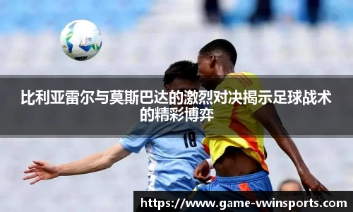 比利亚雷尔与莫斯巴达的激烈对决揭示足球战术的精彩博弈